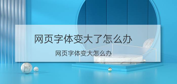 网页字体变大了怎么办 网页字体变大怎么办